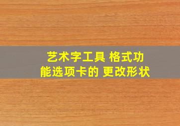 艺术字工具 格式功能选项卡的 更改形状